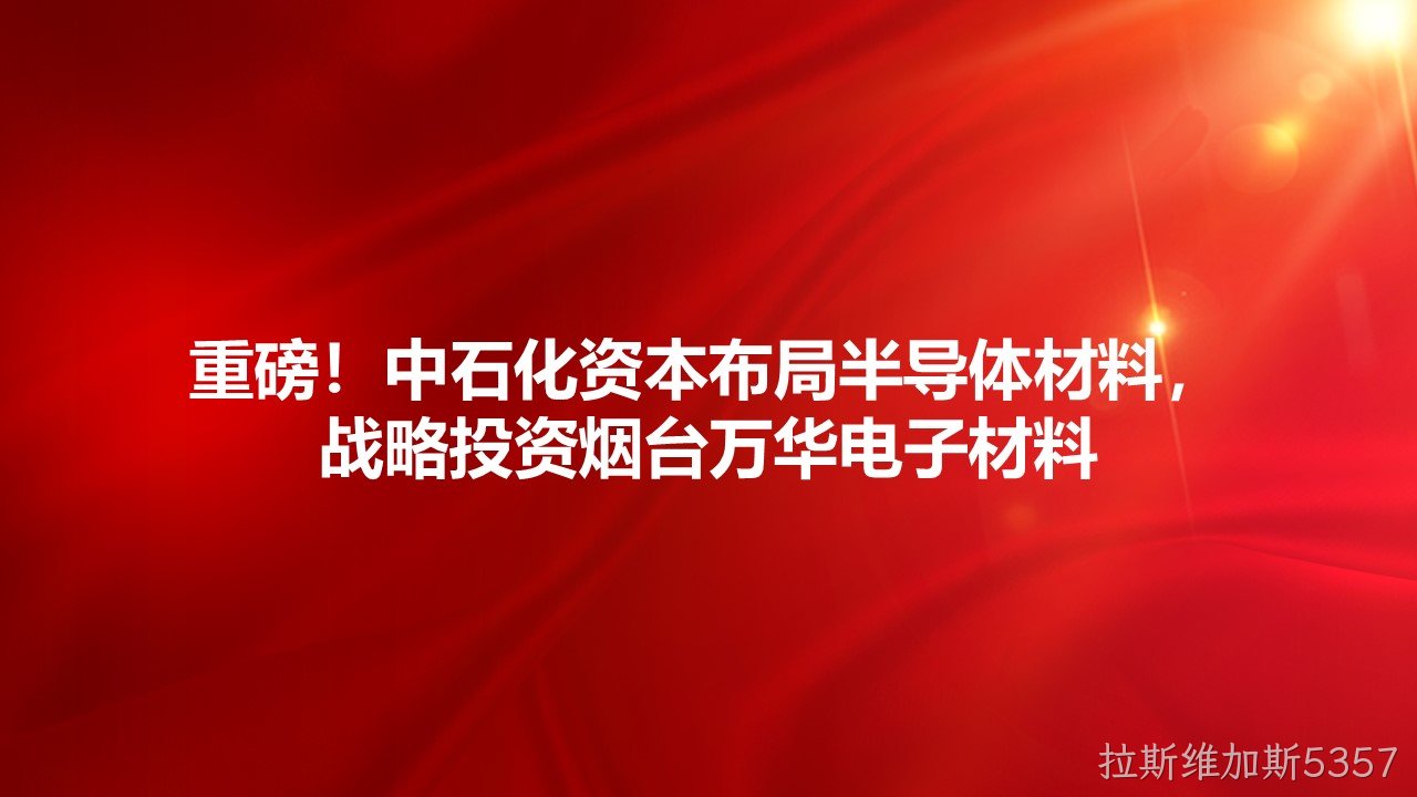 重磅！中石化资本布局半导体材料，战略投资烟台替换词电子材料